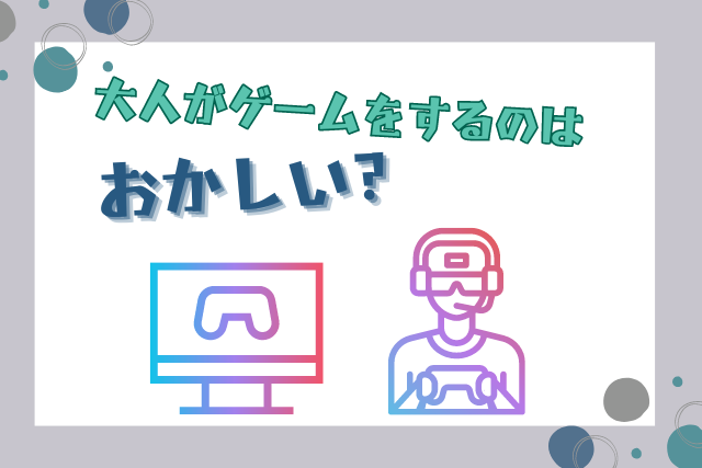 大人がゲームをするのはおかしい？